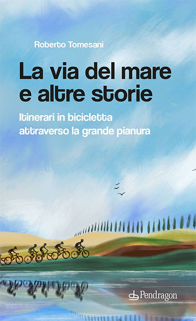 libro Roberto Tomesani La via del mare e altre storie, Itinerari in bicicletta attraverso la grande pianura